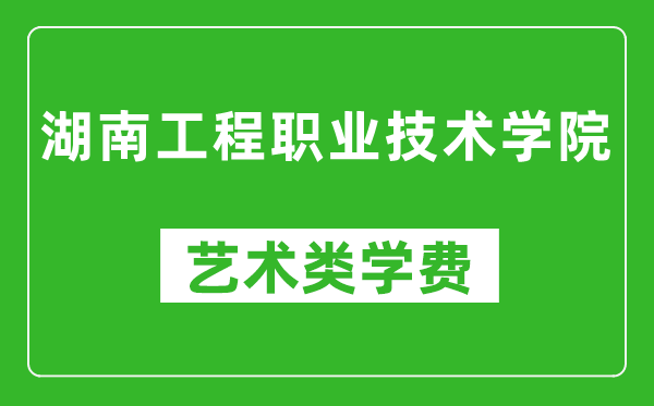 湖南工程职业技术学院艺术类学费多少钱一年（附各专业收费标准）