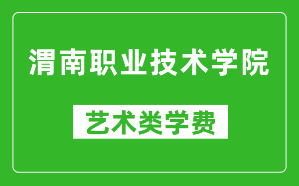 渭南职业技术学院艺术类学费多少钱一年（附各专业收费标准）