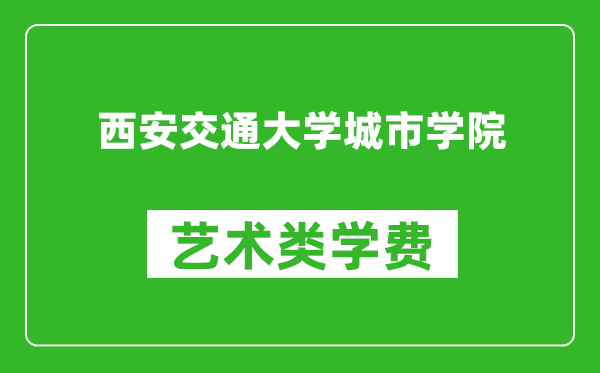 西安交通大学城市学院艺术类学费多少钱一年（附各专业收费标准）