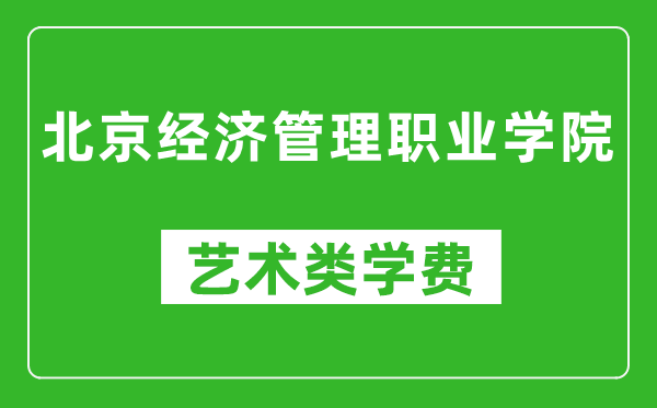 北京经济管理职业学院艺术类学费多少钱一年（附各专业收费标准）