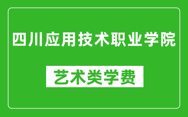 四川应用技术职业学院艺术类学费多少钱一年（附各专业收费标准）