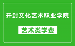 开封文化艺术职业学院艺术类学费多少钱一年（附各专业收费标准）