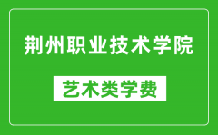 荆州职业技术学院艺术类学费多少钱一年（附各专业收费标准）