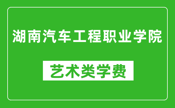 湖南汽车工程职业学院艺术类学费多少钱一年（附各专业收费标准）