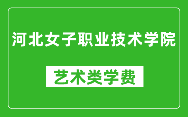 河北女子职业技术学院艺术类学费多少钱一年（附各专业收费标准）