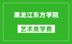 黑龙江东方学院艺术类学费多少钱一年（附各专业收费标准）