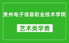 贵州电子信息职业技术学院艺术类学费多少钱一年（附各专业收费标准）