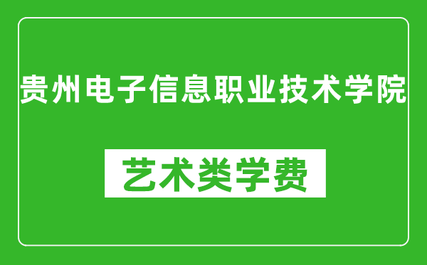 贵州电子信息职业技术学院艺术类学费多少钱一年（附各专业收费标准）