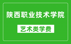 陕西职业技术学院艺术类学费多少钱一年（附各专业收费标准）