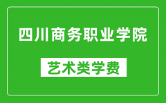 四川商务职业学院艺术类学费多少钱一年（附各专业收费标准）