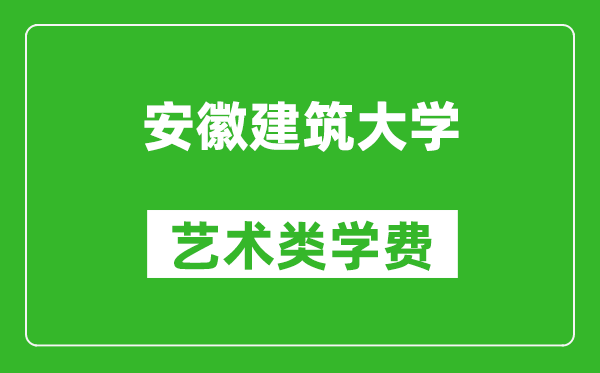 安徽建筑大学艺术类学费多少钱一年（附各专业收费标准）