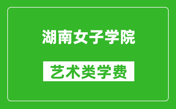 湖南女子学院艺术类学费多少钱一年（附各专业收费标准）