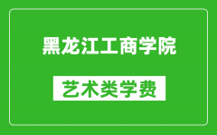 黑龙江工商学院艺术类学费多少钱一年（附各专业收费标准）