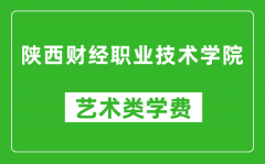 陕西财经职业技术学院艺术类学费多少钱一年（附各专业收费标准）