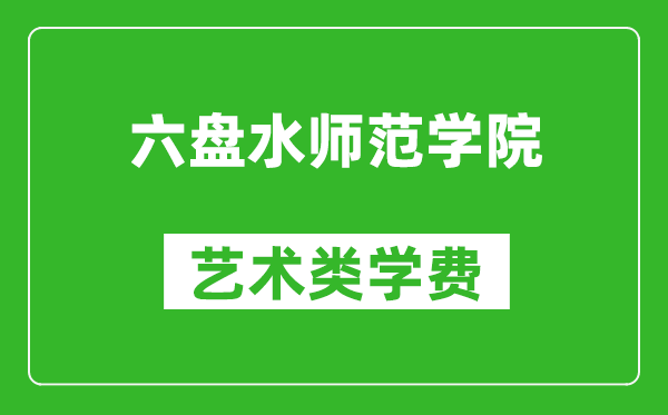 六盘水师范学院艺术类学费多少钱一年（附各专业收费标准）