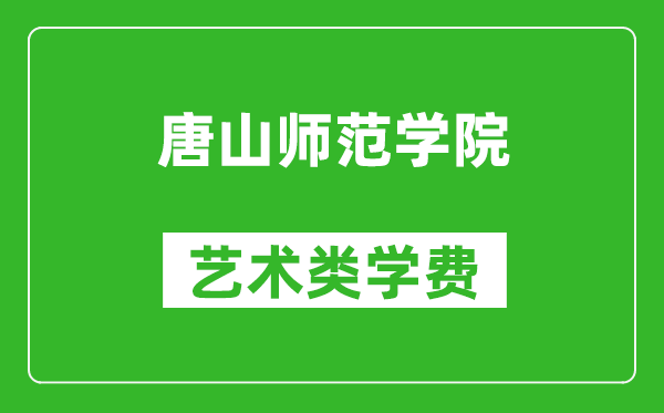 唐山师范学院艺术类学费多少钱一年（附各专业收费标准）