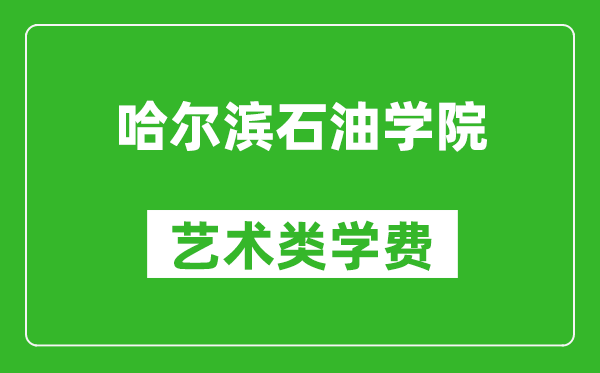 哈尔滨石油学院艺术类学费多少钱一年（附各专业收费标准）