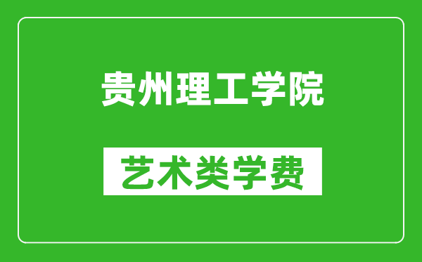 贵州理工学院艺术类学费多少钱一年（附各专业收费标准）