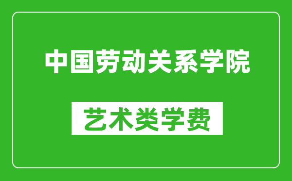 中国劳动关系学院艺术类学费多少钱一年（附各专业收费标准）