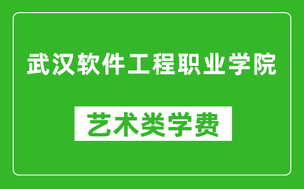 武汉软件工程职业学院艺术类学费多少钱一年（附各专业收费标准）