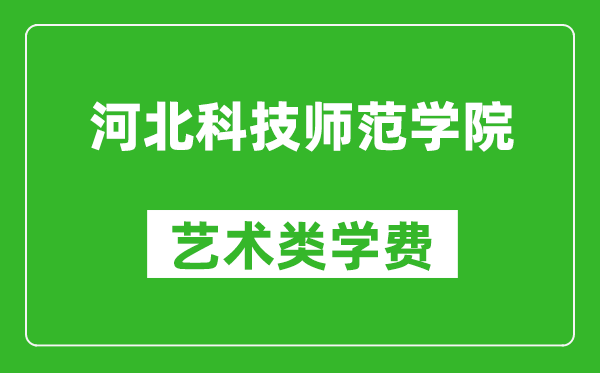 河北科技师范学院艺术类学费多少钱一年（附各专业收费标准）