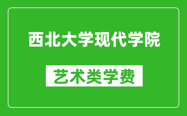 西北大学现代学院艺术类学费多少钱一年（附各专业收费标准）