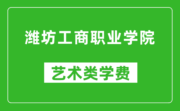 潍坊工商职业学院艺术类学费多少钱一年（附各专业收费标准）