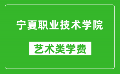 宁夏职业技术学院艺术类学费多少钱一年（附各专业收费标准）