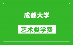 成都大学艺术类学费多少钱一年（附各专业收费标准）