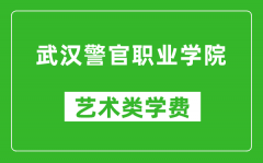 武汉警官职业学院艺术类学费多少钱一年（附各专业收费标准）