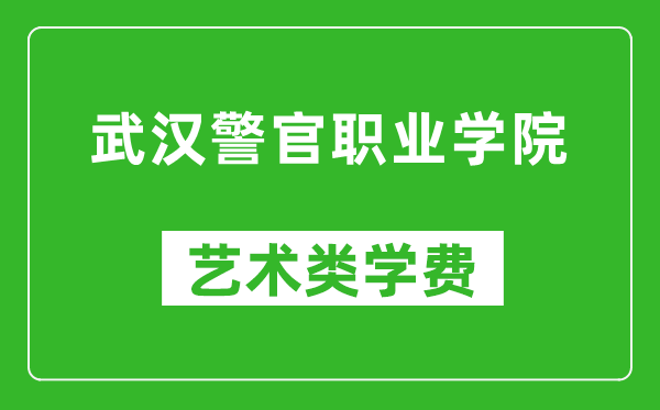 武汉警官职业学院艺术类学费多少钱一年（附各专业收费标准）