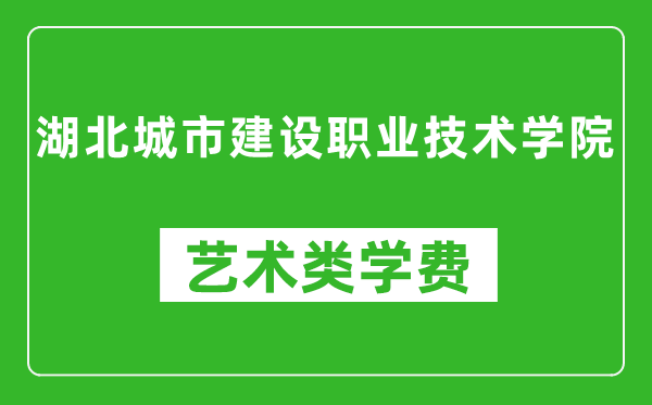 湖北城市建设职业技术学院艺术类学费多少钱一年（附各专业收费标准）