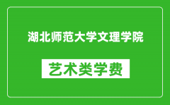 湖北师范大学文理学院艺术类学费多少钱一年（附各专业收费标准）