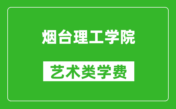 烟台理工学院艺术类学费多少钱一年（附各专业收费标准）