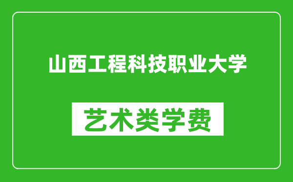 山西工程科技职业大学艺术类学费多少钱一年（附各专业收费标准）