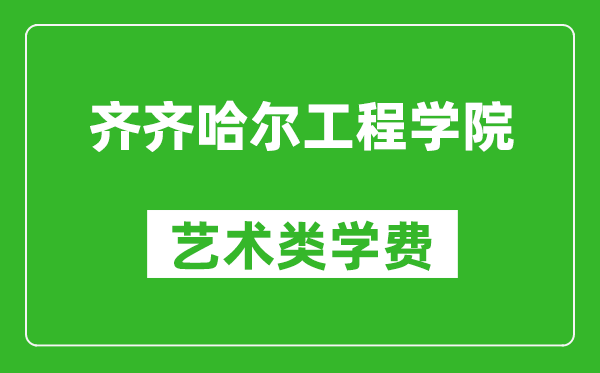 齐齐哈尔工程学院艺术类学费多少钱一年（附各专业收费标准）