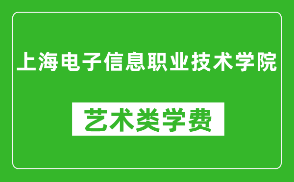 上海电子信息职业技术学院艺术类学费多少钱一年（附各专业收费标准）