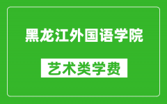 黑龙江外国语学院艺术类学费多少钱一年（附各专业收费标准）