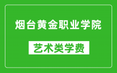 烟台黄金职业学院艺术类学费多少钱一年（附各专业收费标准）