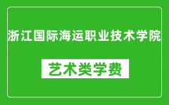 浙江国际海运职业技术学院艺术类学费多少钱一年（附各专业收费标准）