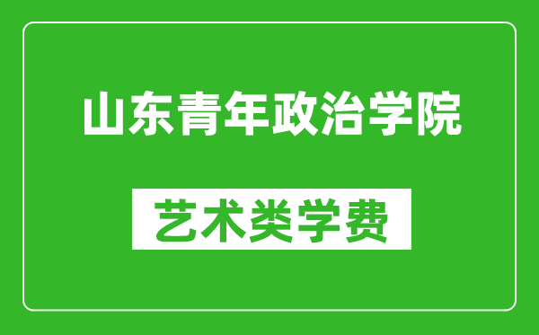 山东青年政治学院艺术类学费多少钱一年（附各专业收费标准）