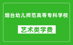 烟台幼儿师范高等专科学校艺术类学费多少钱一年（附各专业收费标准）