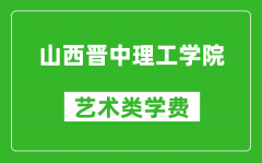 山西晋中理工学院艺术类学费多少钱一年（附各专业收费标准）