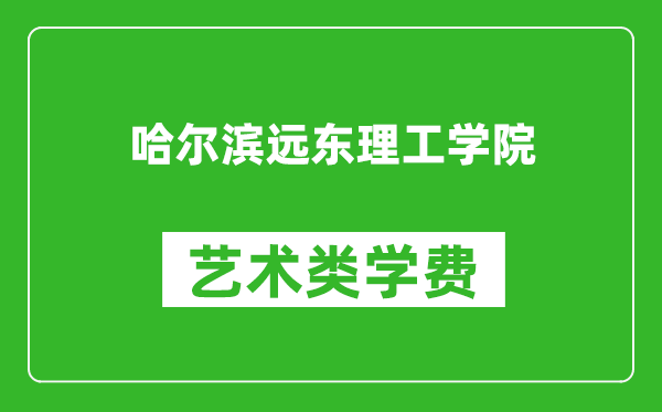 哈尔滨远东理工学院艺术类学费多少钱一年（附各专业收费标准）