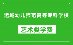 运城幼儿师范高等专科学校艺术类学费多少钱一年（附各专业收费标准）