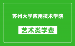 苏州大学应用技术学院艺术类学费多少钱一年（附各专业收费标准）