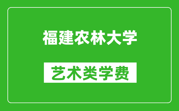 福建农林大学艺术类学费多少钱一年（附各专业收费标准）