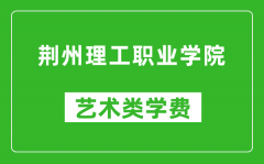 荆州理工职业学院艺术类学费多少钱一年（附各专业收费标准）