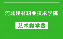 河北建材职业技术学院艺术类学费多少钱一年（附各专业收费标准）