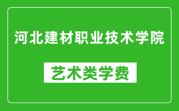 河北建材职业技术学院艺术类学费多少钱一年（附各专业收费标准）